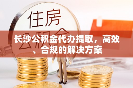 裕安长沙公积金代办提取，高效、合规的解决方案