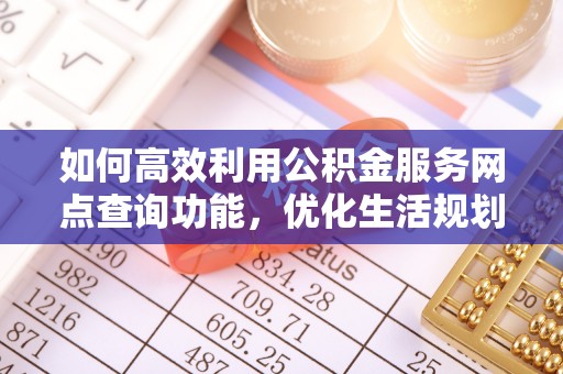 裕安如何高效利用公积金服务网点查询功能，优化生活规划