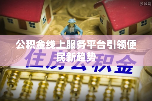 裕安公积金线上服务平台引领便民新趋势