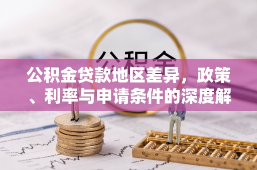 裕安公积金贷款地区差异，政策、利率与申请条件的深度解析