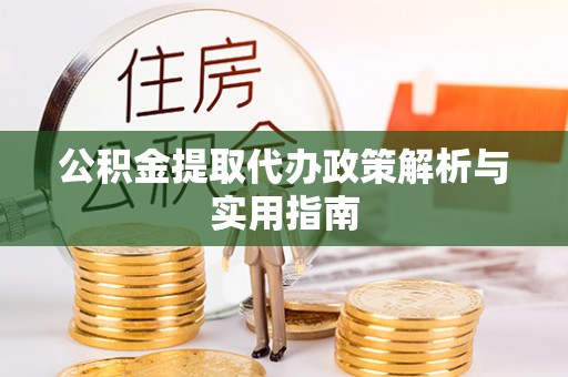 裕安公积金提取代办政策解析与实用指南