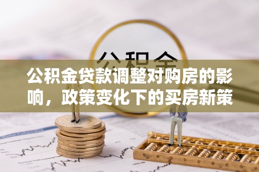 裕安公积金贷款调整对购房的影响，政策变化下的买房新策略
