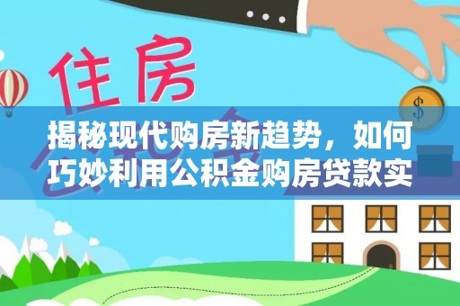 裕安揭秘现代购房新趋势，如何巧妙利用公积金购房贷款实现梦想家园
