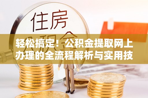 裕安轻松搞定！公积金提取网上办理的全流程解析与实用技巧