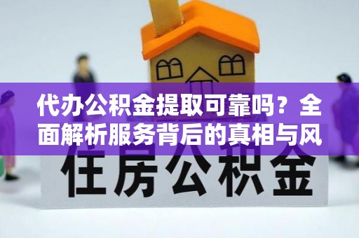 裕安代办公积金提取可靠吗？全面解析服务背后的真相与风险