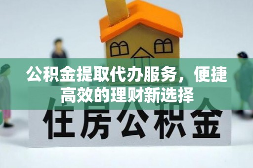 裕安公积金提取代办服务，便捷高效的理财新选择