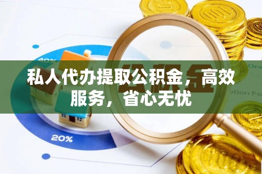 裕安私人代办提取公积金，高效服务，省心无忧