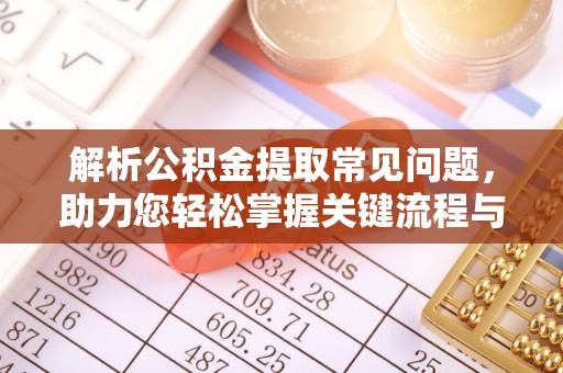 裕安解析公积金提取常见问题，助力您轻松掌握关键流程与技巧