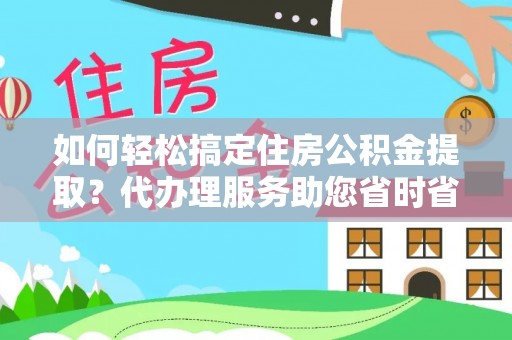裕安如何轻松搞定住房公积金提取？代办理服务助您省时省力