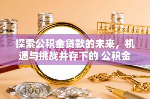 裕安探索公积金贷款的未来，机遇与挑战并存下的 公积金贷款风险防控