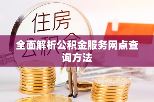 裕安全面解析公积金服务网点查询方法