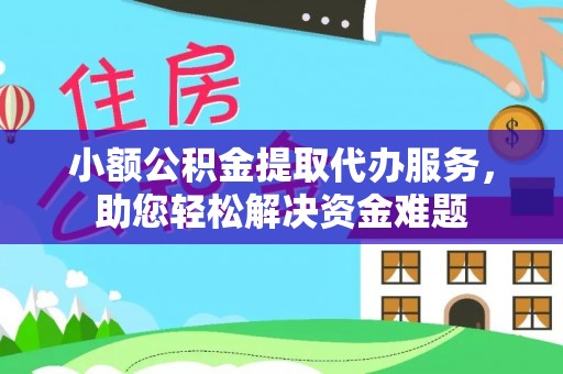 裕安小额公积金提取代办服务，助您轻松解决资金难题