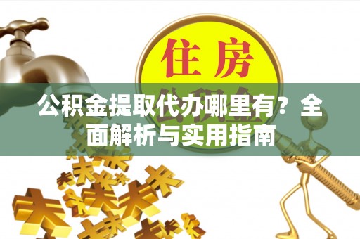 裕安公积金提取代办哪里有？全面解析与实用指南