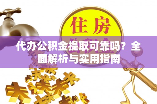 裕安代办公积金提取可靠吗？全面解析与实用指南