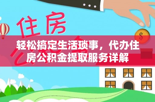 裕安轻松搞定生活琐事，代办住房公积金提取服务详解