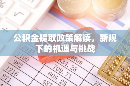 裕安公积金提取政策解读，新规下的机遇与挑战