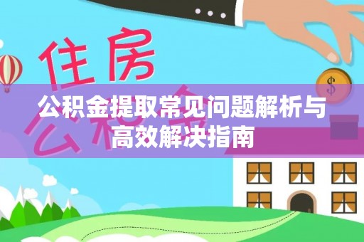 裕安公积金提取常见问题解析与高效解决指南