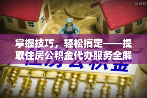 裕安掌握技巧，轻松搞定——提取住房公积金代办服务全解析