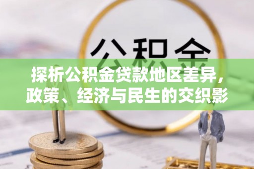 裕安探析公积金贷款地区差异，政策、经济与民生的交织影响