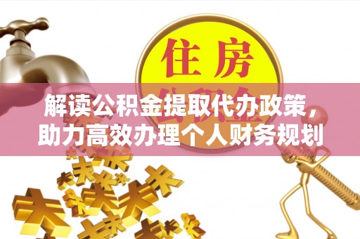 裕安解读公积金提取代办政策，助力高效办理个人财务规划
