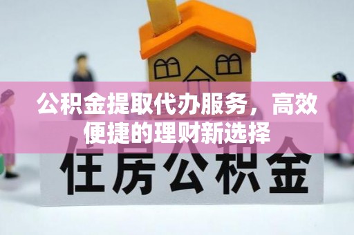 裕安公积金提取代办服务，高效便捷的理财新选择