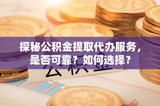 裕安探秘公积金提取代办服务，是否可靠？如何选择？