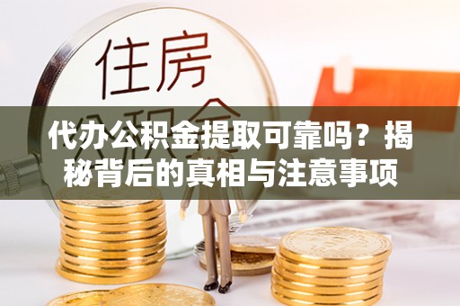裕安代办公积金提取可靠吗？揭秘背后的真相与注意事项