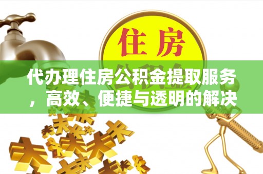 裕安代办理住房公积金提取服务，高效、便捷与透明的解决方案