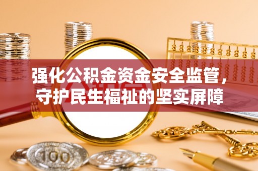 裕安强化公积金资金安全监管，守护民生福祉的坚实屏障