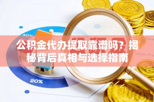 裕安公积金代办提取靠谱吗？揭秘背后真相与选择指南
