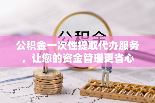 裕安公积金一次性提取代办服务，让您的资金管理更省心