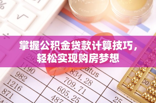 裕安掌握公积金贷款计算技巧，轻松实现购房梦想
