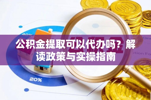 裕安公积金提取可以代办吗？解读政策与实操指南