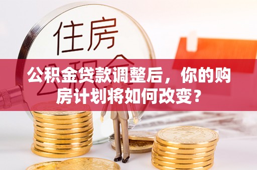 裕安公积金贷款调整后，你的购房计划将如何改变？