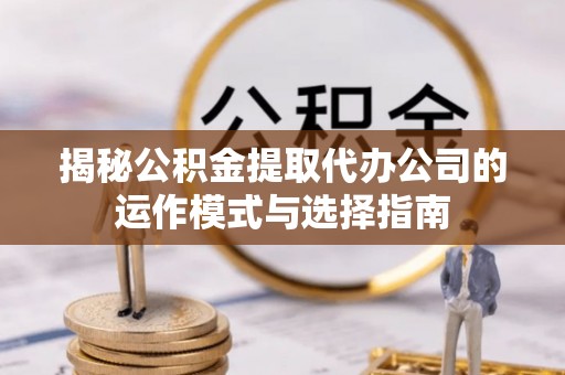 裕安揭秘公积金提取代办公司的运作模式与选择指南