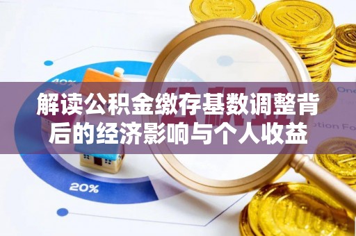 裕安解读公积金缴存基数调整背后的经济影响与个人收益