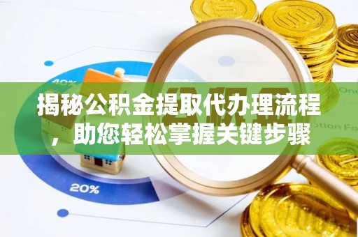 裕安揭秘公积金提取代办理流程，助您轻松掌握关键步骤