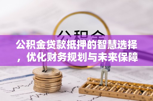 裕安公积金贷款抵押的智慧选择，优化财务规划与未来保障