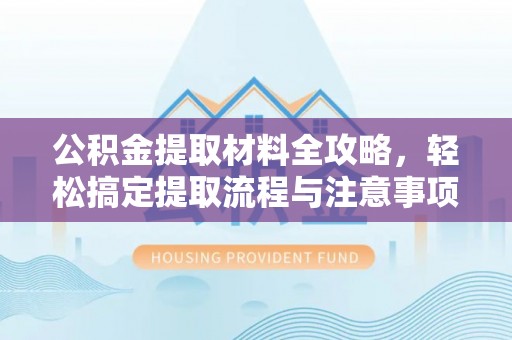 裕安公积金提取材料全攻略，轻松搞定提取流程与注意事项
