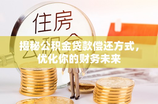 裕安揭秘公积金贷款偿还方式，优化你的财务未来