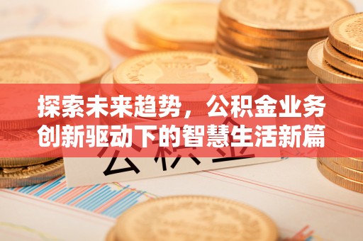 裕安探索未来趋势，公积金业务创新驱动下的智慧生活新篇章
