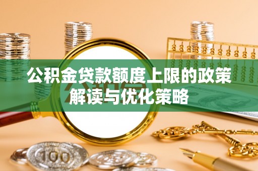 裕安公积金贷款额度上限的政策解读与优化策略