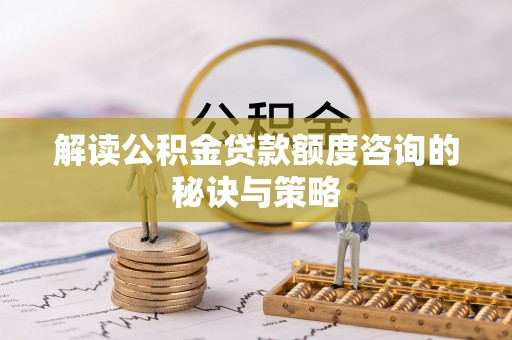 裕安解读公积金贷款额度咨询的秘诀与策略