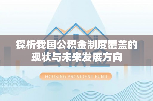 裕安探析我国公积金制度覆盖的现状与未来发展方向