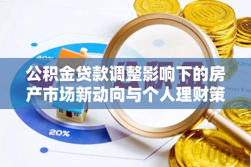 裕安公积金贷款调整影响下的房产市场新动向与个人理财策略