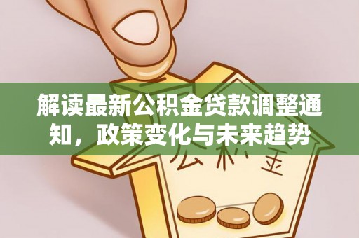 裕安解读最新公积金贷款调整通知，政策变化与未来趋势
