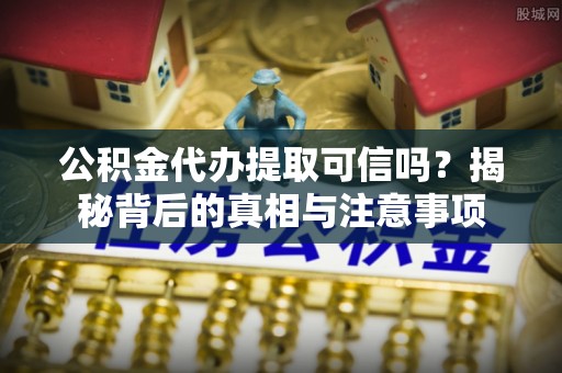 裕安公积金代办提取可信吗？揭秘背后的真相与注意事项