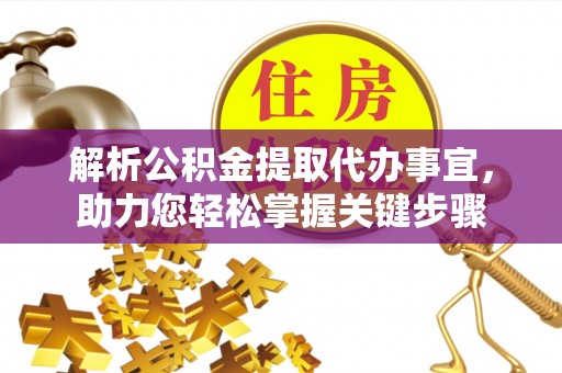 裕安解析公积金提取代办事宜，助力您轻松掌握关键步骤