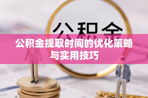 裕安公积金提取时间的优化策略与实用技巧