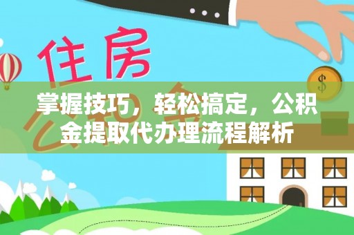 裕安掌握技巧，轻松搞定，公积金提取代办理流程解析